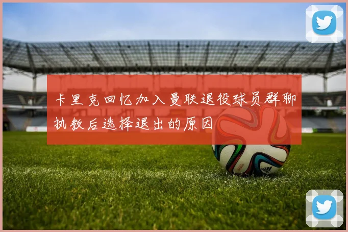 卡里克回忆加入曼联退役球员群聊执教后选择退出的原因