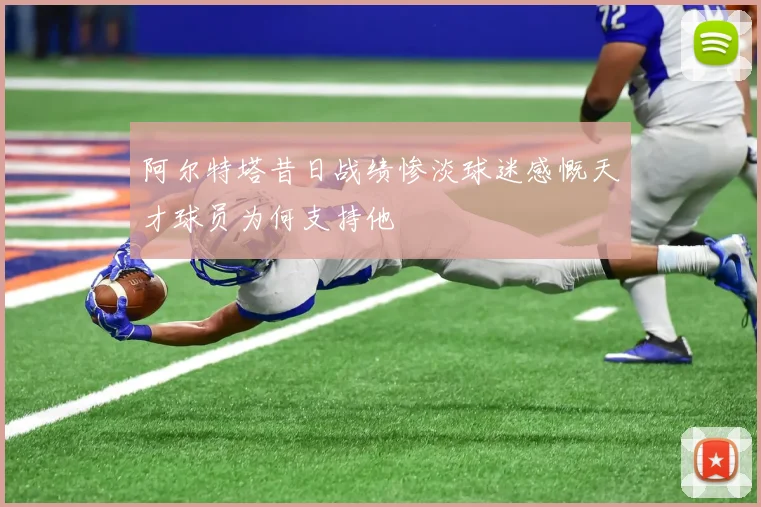阿尔特塔昔日战绩惨淡球迷感慨天才球员为何支持他