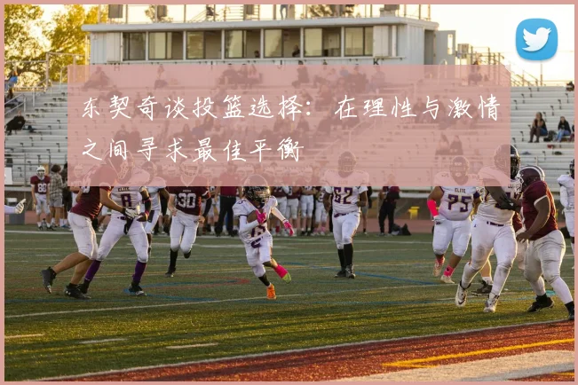 东契奇谈投篮选择：在理性与激情之间寻求最佳平衡