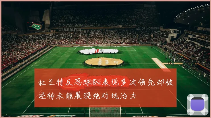 杜兰特反思球队表现多次领先却被逆转未能展现绝对统治力