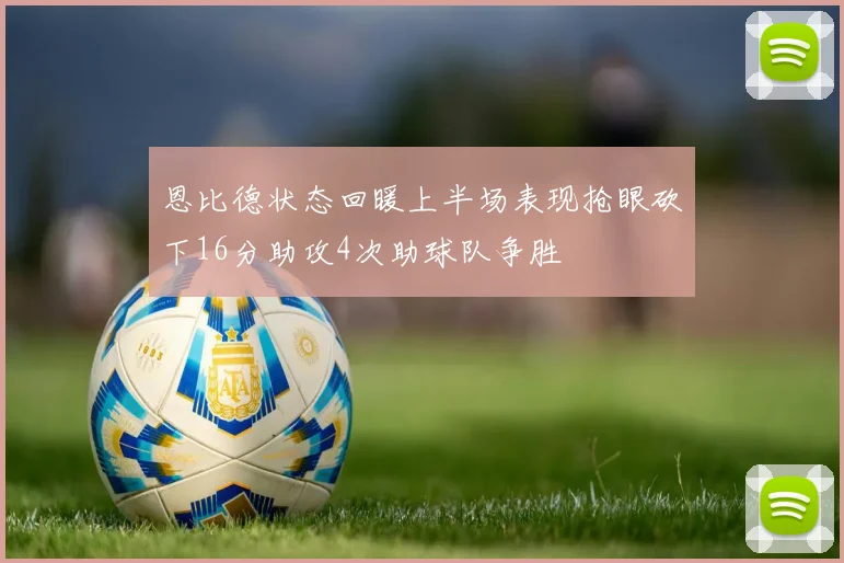 恩比德状态回暖上半场表现抢眼砍下16分助攻4次助球队争胜