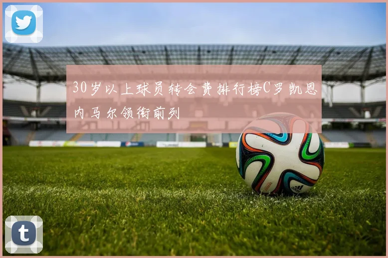 30岁以上球员转会费排行榜C罗凯恩内马尔领衔前列