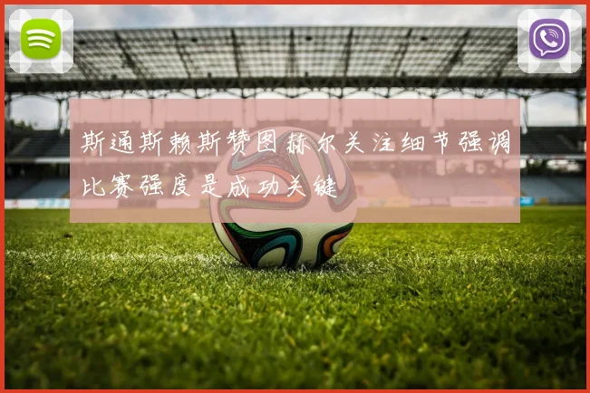 斯通斯赖斯赞图赫尔关注细节强调比赛强度是成功关键