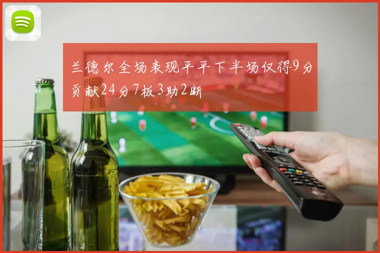 兰德尔全场表现平平下半场仅得9分贡献24分7板3助2断