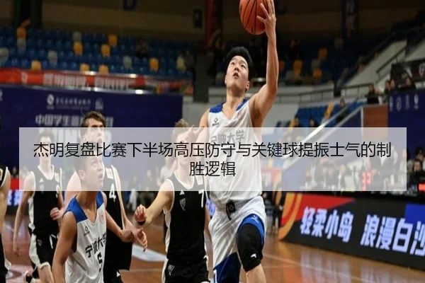 杰明复盘比赛下半场高压防守与关键球提振士气的制胜逻辑