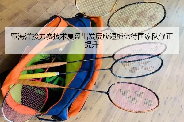 覃海洋接力赛技术复盘出发反应短板仍待国家队修正提升